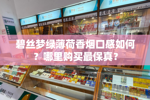 碧丝梦绿薄荷香烟口感如何？哪里购买最保真？